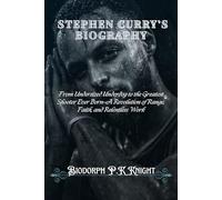 Stephen Curry's Biography: From Undersized Underdog to the Greatest Shooter Ever Born-A Revolution of Range, Faith, and Relentless Work