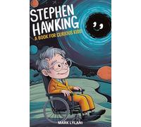 Stephen Hawking Book for Curious Kids: Exploring the Fascinating Story of the Genius Who Overcame Adversity to Unveil the Secrets of Black Holes