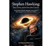 Stephen Hawking Time, Gravity, and the Fate of the Cosmos: An Extended Scientific Biography Exploring Black Holes, Quantum Gravity, and the Future of Physics