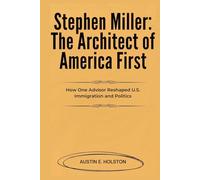 Stephen Miller: The Architect of America First: How One Advisor Reshaped U.S. Immigration and Politics