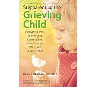 Stepparenting The Grieving Child: Cultivating Past And Present Connections With Children Who Have Lost A Parent