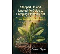 Stepped On and Ignored - A Guide to Foraging Plantain Leaf: Turn a common backyard weed into natural first aid salves, herbal medicine, and survival food