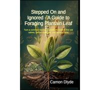 Stepped On and Ignored - A Guide to Foraging Plantain Leaf: Turn a common backyard weed into natural first aid salves, herbal medicine, and survival food