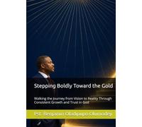 Stepping Boldly Toward the Gold: Walking the Journey from Vision to Reality Through Consistent Growth and Trust in God
