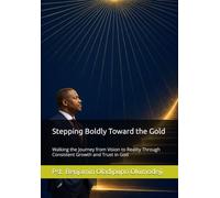 Stepping Boldly Toward the Gold: Walking the Journey from Vision to Reality Through Consistent Growth and Trust in God