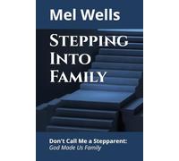 Stepping Into Family: Don't Call Me a Stepparent: God Made Us Family