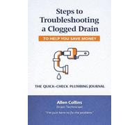 Steps to Troubleshooting a Clogged Drain: The Quick-Check Plumbing Journal to Help You Save Money