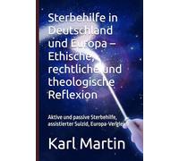 Sterbehilfe in Deutschland und Europa - Ethische, rechtliche und theologische Reflexion: Aktive und passive Sterbehilfe, assistierter Suizid, Europa-Vergleich