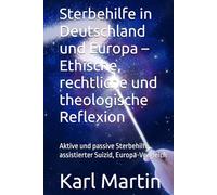 Sterbehilfe in Deutschland und Europa - Ethische, rechtliche und theologische Reflexion: Aktive und passive Sterbehilfe, assistierter Suizid, Europa-Vergleich