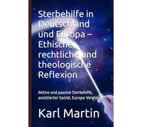 Sterbehilfe in Deutschland und Europa - Ethische, rechtliche und theologische Reflexion: Aktive und passive Sterbehilfe, assistierter Suizid, Europa-Vergleich