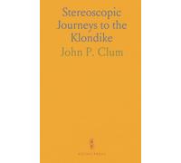 Stereoscopic Journeys to the Klondike: A visual and narrative tour from Chicago to the Alaska gold fields in 1897-1898