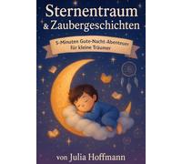 Sternentraum und Zaubergeschichten: 5-Minuten Gute-Nacht-Abenteuer für kleine Träumer: Fantastische Geschichten voller Magie und Abenteuer für süße Träume und friedliches Einschlafen