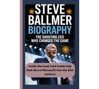 STEVE BALLMER BIOGRAPHY: The Shouting CEO Who Changed the Game Inside the loud, bold leadership that drove Microsoft into the 21st century