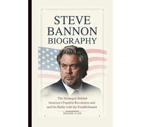 STEVE BANNON BIOGRAPHY: The Strategist Behind America's Populist Revolution and His Battle with the Establishment