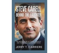 Steve Carell: Behind the Laughter: The Untold Story of Talent, Tenacity, and Transformation in Hollywood