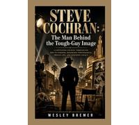 STEVE COCHRAN: The Man Behind the Tough-Guy Image: A Captivating Journey Through His Rise to Stardom, Memorable Performances, Private Life, and Enduring Legacy