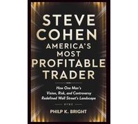 Steve Cohen: America’s Most Profitable Trader: How One Man’s Vision, Risk, and Controversy Redefined Wall Street’s Landscape