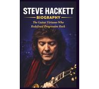 STEVE HACKETT BIOGRAPHY: The Guitar Virtuoso Who Redefined Progressive Rock