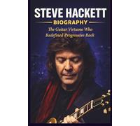 STEVE HACKETT BIOGRAPHY: The Guitar Virtuoso Who Redefined Progressive Rock