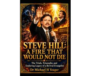 STEVE HILL: A FIRE THAT WOULD NOT DIE: The Trials, Triumphs, and Enduring Legacy of a Revival Evangelist