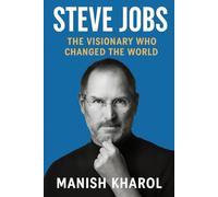 Steve Jobs: The Visionary Who Changed the World