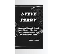 STEVE PERRY: A Journey Through Sound and Silence-The Rise, Retreat, and Revival of Rock’s Greatest Voice