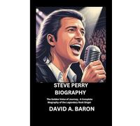 STEVE PERRY BIOGRAPHY: The Golden Voice of Journey, A Complete Biography of the Legendary Rock Singer