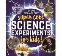 Steve Spangler's Super Cool Science Experiments for Kids: 50 Mind-blowing Stem Projects You Can Do at Home