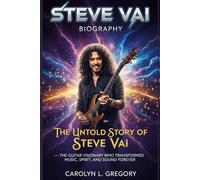 Steve Vai Biography: The Untold Story of Steve Vai - The Guitar Visionary Who Transformed Music, Spirit, and Sound Forever