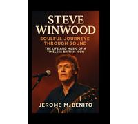 Steve Winwood: Soulful Journeys Through Sound: The Life and Music of a Timeless British Icon