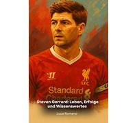 Steven Gerrard: Leben, Erfolge und Wissenswertes: Eine Hommage an den Kapitän von Liverpool und legendären Mittelfeldspieler
