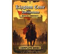 Kingdom Come Deliverance: Royal Edition Complete Guide (New Updated): Tips, Tricks and Strategies to help you beat the game