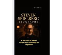 STEVEN SPIELBERG BIOGRAPHY: A True Story of Passion, Success, and Overcoming the Impossible