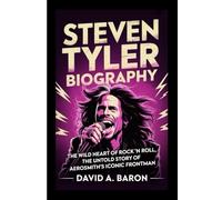 STEVEN TYLER BIOGRAPHY: The Wild Heart of Rock ’n’ Roll, The Untold Story of Aerosmith’s Iconic Frontman