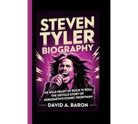 STEVEN TYLER BIOGRAPHY: The Wild Heart of Rock ’n’ Roll, The Untold Story of Aerosmith’s Iconic Frontman
