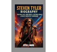 STEVEN TYLER BIOGRAPHY : THE WILD LIFE, LOUD VOICE AND LASTING LEGACY OF ROCK'S GREATNESS SHOWMAN: THE JOURNEY FROM ROCK BOTTOM TO ROCK IMMORTAL