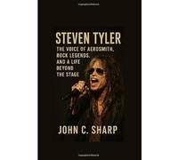 Steven Tyler: The Voice of Aerosmith, Rock Legends, and a Life Beyond the StageJohn C. Sharp