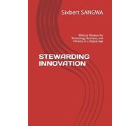 STEWARDING INNOVATION: Biblical Wisdom for Technology, Business, and Ministry in a Digital Age