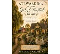Stewarding The Life God Entrusted To You: A Christian Woman's Guide to Caring for Her Time, Talents, Home, Relationships, Body, and Spirit with Intention and Peace.