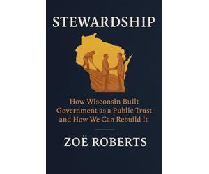 Stewardship: How Wisconsin Built Government as a Public Trust and How We Can Rebuild It