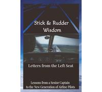 Stick and Rudder Wisdom: Letters From The Left Seat: Lessons From A Senior Captain To The New Generation Of Airline Pilots