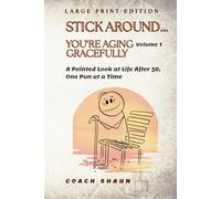 Stick Around…You’re Aging Gracefully Volume 1: A Pointed Look at Life After 50, One Pun at a Time