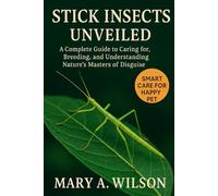 Stick Insects Unveiled: A Complete Guide to Caring for, Breeding, and Understanding Nature’s Masters of Disguise