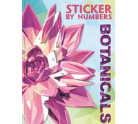 Sticker By Numbers: Botanicals: Ten Stunning Sticker Mosaics to Create Botanical Masterpieces, Perfect for Nature Lovers Looking for Relaxation and Calm