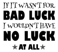 Sticker If it wasn't for bad luck I wouldn't have no luck at all