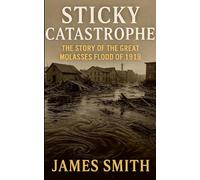 Sticky Catastrophe: The Story of the Great Molasses Flood of 1919