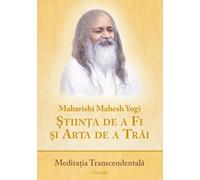 Stiinta de a Fi si Arta de a Trai. Meditatia Transcendentala - Maharishi Mahesh Yogi
