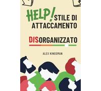 Stile di Attaccamento Disorganizzato: Come Riconquistare la Tua Libertà Emotiva e Rompere il Ciclo Timoroso Evitante Migliorando Intimità e Relazioni