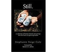 Still: A Collection of Honest Artwork and Writings from the Heart of a Grieving Mother Cole, Stephanie Paige (Auteur)