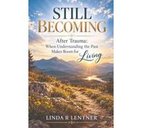 Still Becoming: After Trauma: When Understanding the Past Makes Room for Living